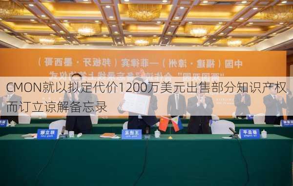 CMON就以拟定代价1200万美元出售部分知识产权而订立谅解备忘录