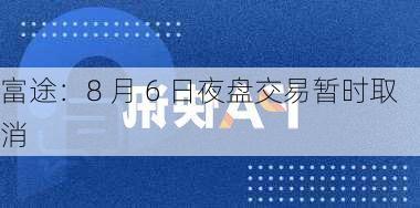 富途：8 月 6 日夜盘交易暂时取消