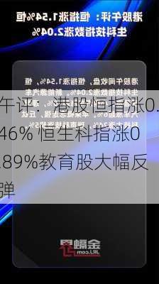 午评：港股恒指涨0.46% 恒生科指涨0.89%教育股大幅反弹