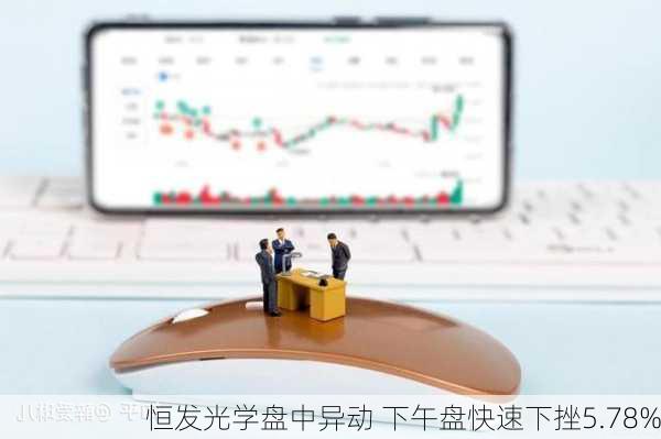 恒发光学盘中异动 下午盘快速下挫5.78%