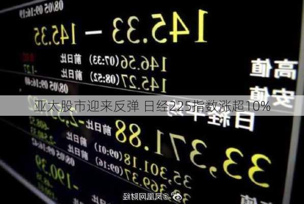 亚太股市迎来反弹 日经225指数涨超10%