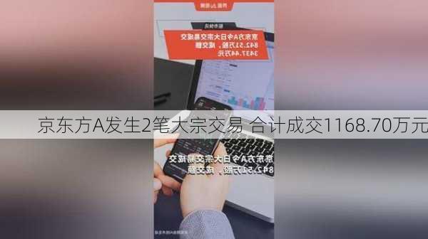 京东方A发生2笔大宗交易 合计成交1168.70万元