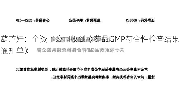 葫芦娃：全资子公司收到《药品GMP符合性检查结果通知单》