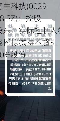 德生科技(002908.SZ)：控股股东、实际控制人虢晓彬拟减持不超3.00%股份