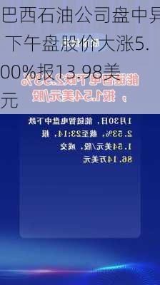 巴西石油公司盘中异动 下午盘股价大涨5.00%报13.98美元