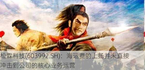 松霖科技(603992.SH)：海运费的上扬并未直接冲击到公司的核心业务运营