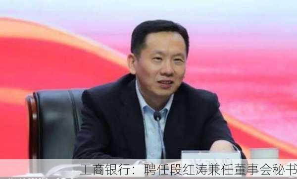 工商银行：聘任段红涛兼任董事会秘书