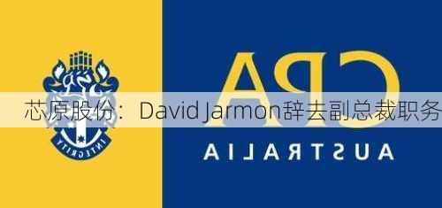 芯原股份：David Jarmon辞去副总裁职务