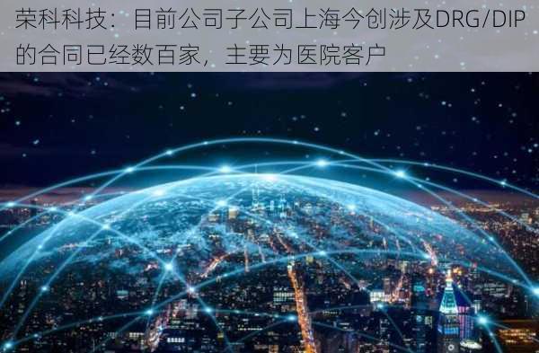 荣科科技：目前公司子公司上海今创涉及DRG/DIP的合同已经数百家，主要为医院客户