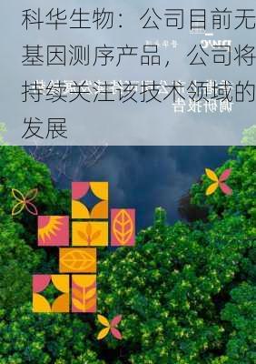 科华生物：公司目前无基因测序产品，公司将持续关注该技术领域的发展