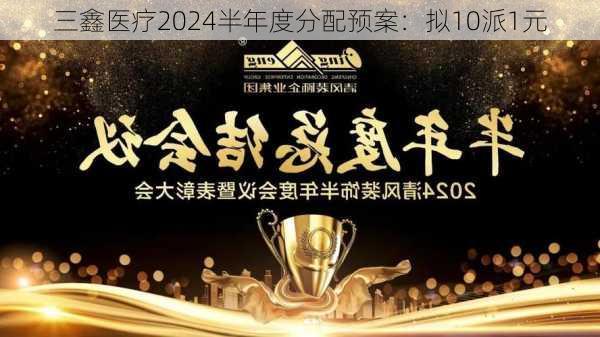 三鑫医疗2024半年度分配预案：拟10派1元