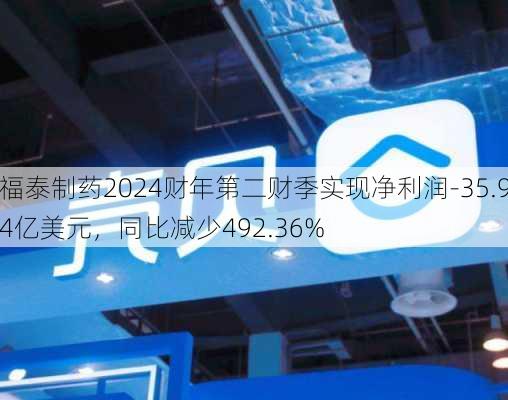 福泰制药2024财年第二财季实现净利润-35.94亿美元，同比减少492.36%