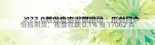 恒指期货：夜盘收跌 0.1% 报 17062 点