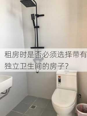 租房时是否必须选择带有独立卫生间的房子？