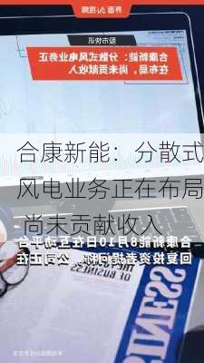 合康新能：分散式风电业务正在布局 尚未贡献收入