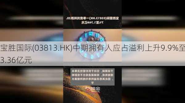 宝胜国际(03813.HK)中期拥有人应占溢利上升9.9%至3.36亿元