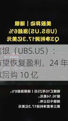 瑞银（UBS.US）：有望恢复盈利，24 年拟回购 10 亿