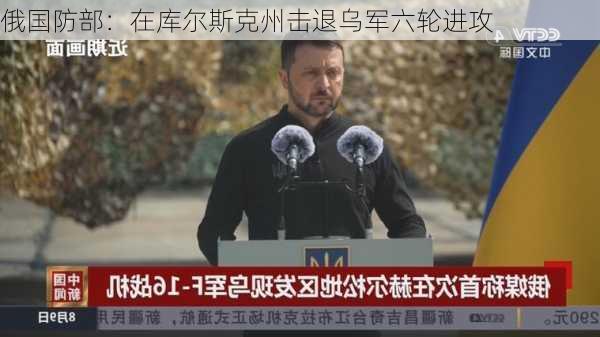 俄国防部：在库尔斯克州击退乌军六轮进攻