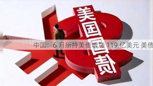 中国：6 月所持美债增加 119 亿美元 美债