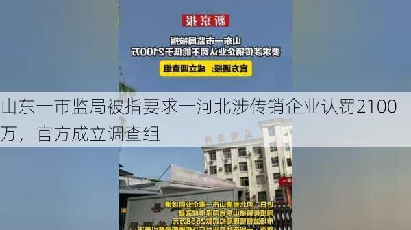 山东一市监局被指要求一河北涉传销企业认罚2100万，官方成立调查组