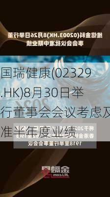 国瑞健康(02329.HK)8月30日举行董事会会议考虑及批准半年度业绩