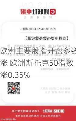 欧洲主要股指开盘多数上涨 欧洲斯托克50指数涨0.35%