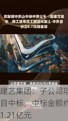 建艺集团：子公司项目中标，中标金额约1.21亿元