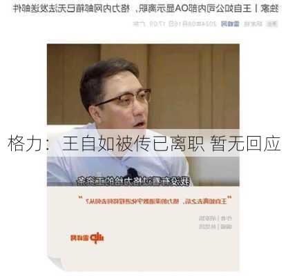 格力：王自如被传已离职 暂无回应