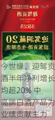 今世缘、迎驾贡酒半年净利增长均超20% 中高端白酒产品为业绩贡献主力