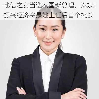 他信之女当选泰国新总理，泰媒：振兴经济将是她上任后首个挑战