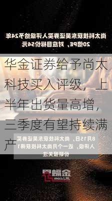 华金证券给予尚太科技买入评级，上半年出货量高增，三季度有望持续满产