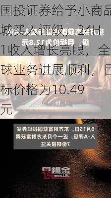 国投证券给予小商品城买入评级，24H1收入增长亮眼，全球业务进展顺利，目标价格为10.49元