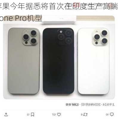 苹果今年据悉将首次在印度生产高端iPhone Pro机型