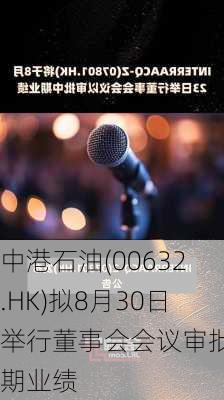 中港石油(00632.HK)拟8月30日举行董事会会议审批中期业绩