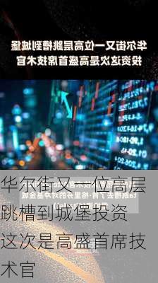 华尔街又一位高层跳槽到城堡投资 这次是高盛首席技术官