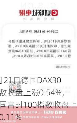 8月21日德国DAX30指数收盘上涨0.54%，英国富时100指数收盘上涨0.11%