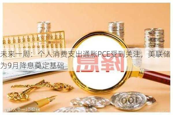 未来一周：个人消费支出通胀PCE受到关注，美联储为9月降息奠定基础