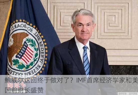 鲍威尔这回终于做对了？IMF首席经济学家和美国前财长盛赞