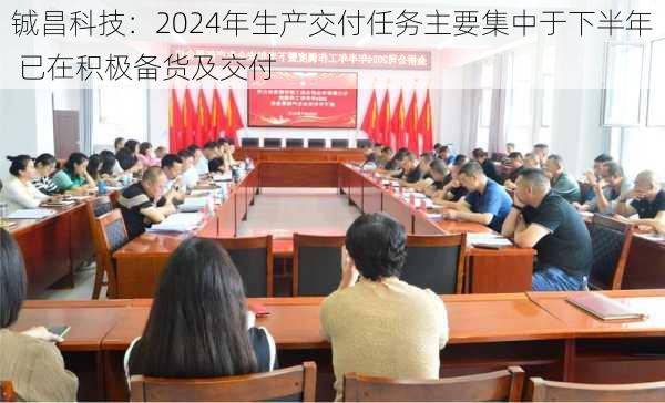 铖昌科技：2024年生产交付任务主要集中于下半年 已在积极备货及交付