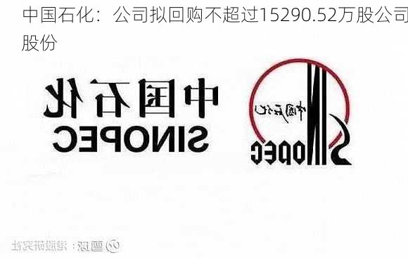 中国石化：公司拟回购不超过15290.52万股公司股份