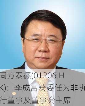 同方泰德(01206.HK)：李成富获委任为非执行董事及董事会主席