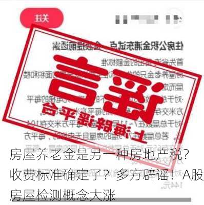 房屋养老金是另一种房地产税？ 收费标准确定了？多方辟谣！A股房屋检测概念大涨