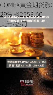 COMEX黄金期货涨0.29% 报2553.60美元/盎司