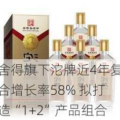 舍得旗下沱牌近4年复合增长率58% 拟打造“1+2”产品组合