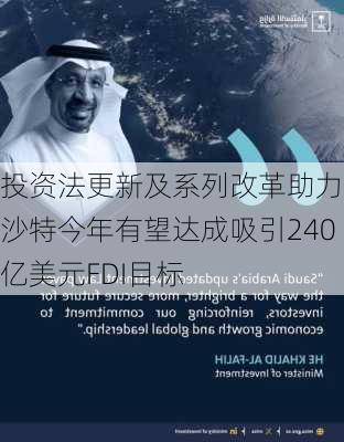 投资法更新及系列改革助力！沙特今年有望达成吸引240亿美元FDI目标