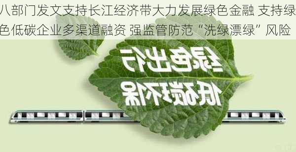 八部门发文支持长江经济带大力发展绿色金融 支持绿色低碳企业多渠道融资 强监管防范“洗绿漂绿”风险