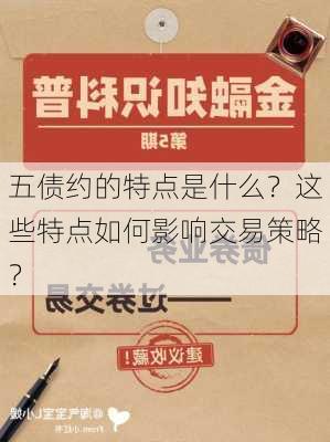 五债约的特点是什么？这些特点如何影响交易策略？