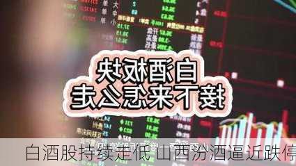 白酒股持续走低 山西汾酒逼近跌停