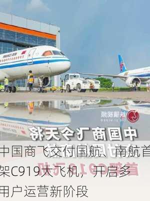 中国商飞交付国航、南航首架C919大飞机，开启多用户运营新阶段