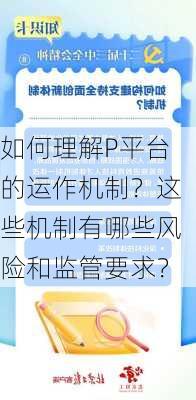 如何理解P平台的运作机制？这些机制有哪些风险和监管要求？